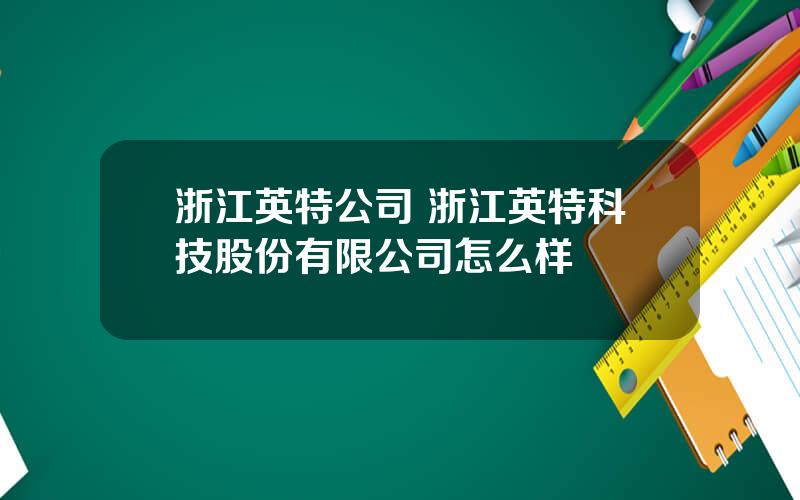 浙江英特公司 浙江英特科技股份有限公司怎么样